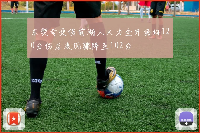 东契奇受伤前湖人火力全开场均120分伤后表现骤降至102分