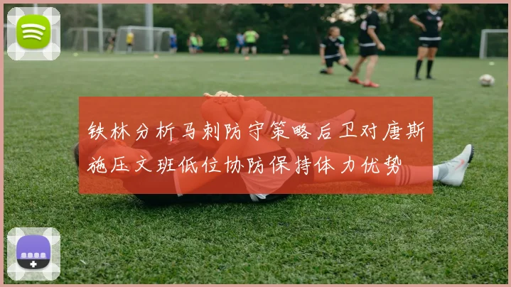 铁林分析马刺防守策略后卫对唐斯施压文班低位协防保持体力优势
