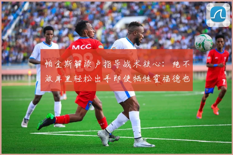 帕金斯解读卢指导战术核心：绝不放库里轻松出手即使牺牲霍福德也在所不惜