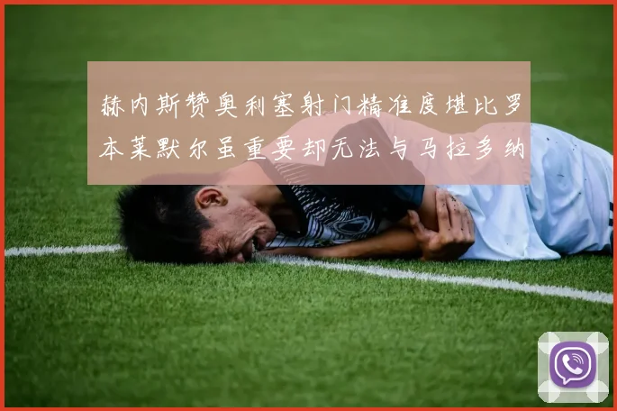 赫内斯赞奥利塞射门精准度堪比罗本莱默尔虽重要却无法与马拉多纳相提并论