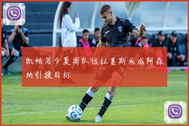 凯帕若今夏离队佐拉基斯或成阿森纳引援目标